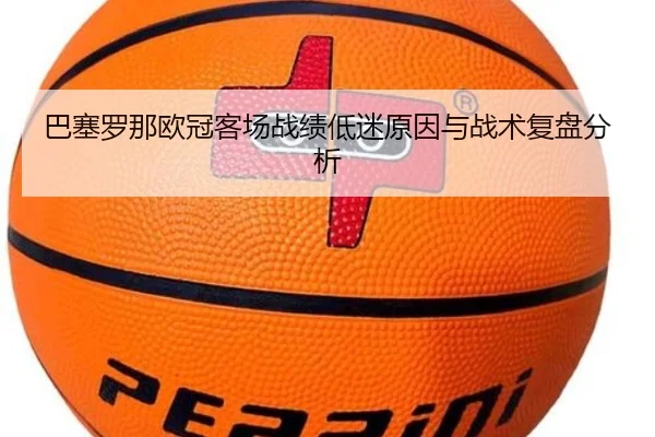 巴塞罗那欧冠客场战绩低迷原因与战术复盘分析