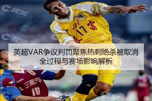 英超VAR争议判罚聚焦热刺绝杀被取消全过程与赛场影响解析